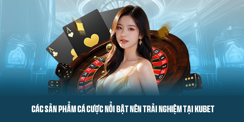 Một số sản phẩm giải trí đặc sắc trên hệ thống Kubet
