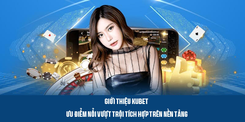 Giới thiệu Kubet - Những tính năng nổi bật của nhà cái